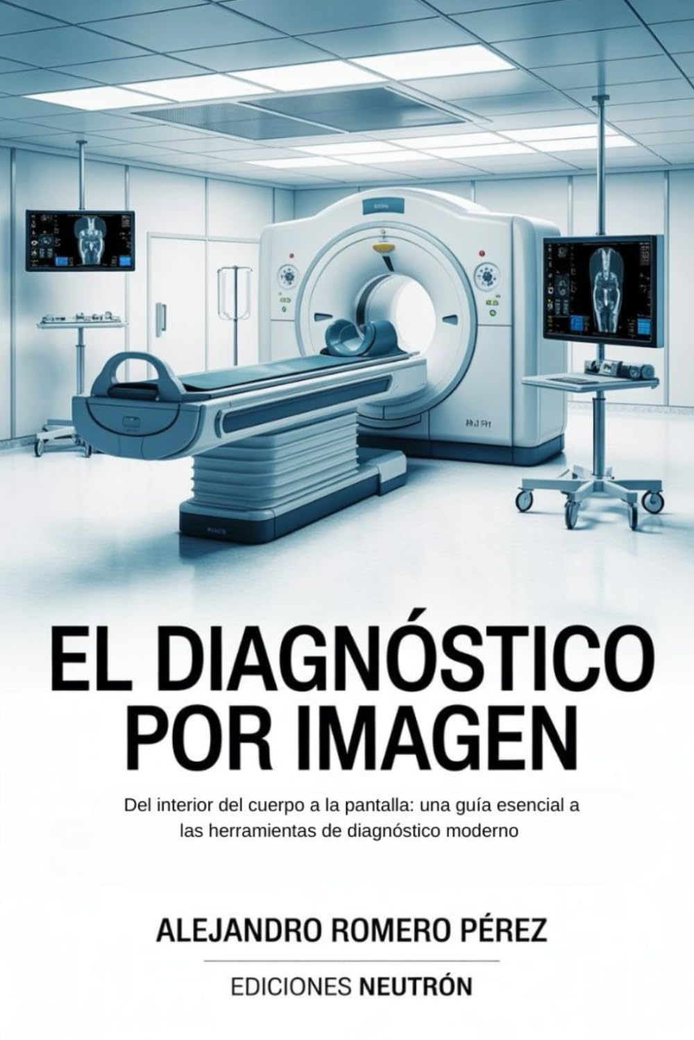 Libro: El Diagnóstico Por Imagen. Del interior del cuerpo a la pantalla: una guía esencial a las herramientas de diagnóstico moderno. (Spanish Edition)