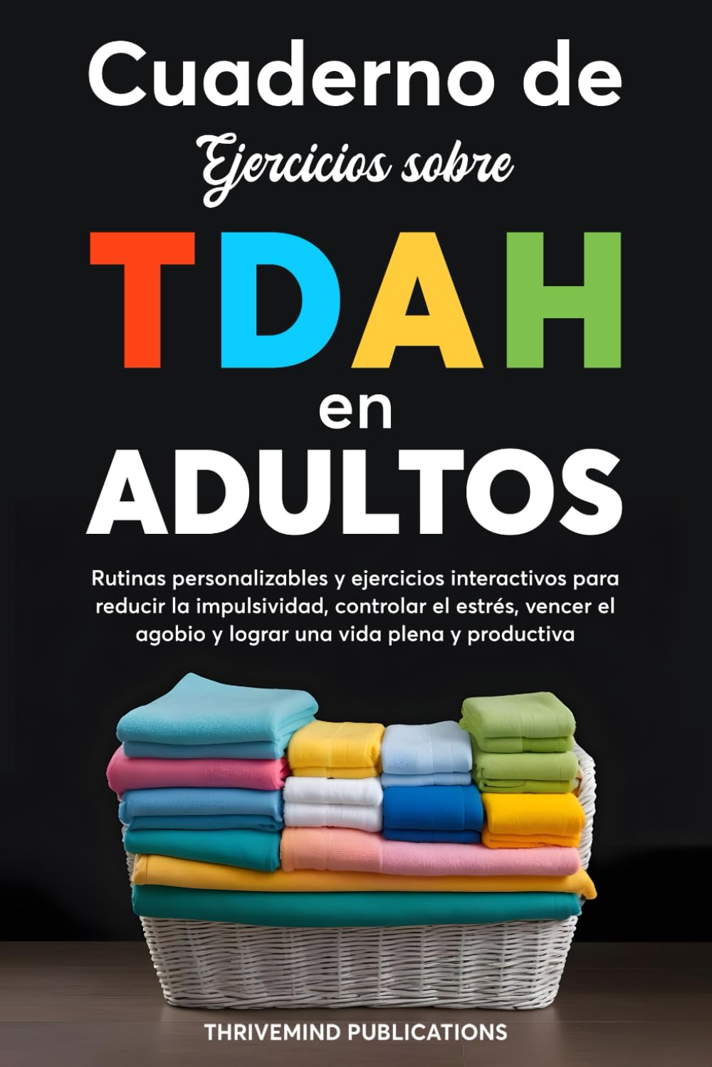 Cuaderno de ejercicios sobre TDAH en adultos: Rutinas personalizables y ejercicios interactivos para reducir la impulsividad, controlar el estrés, vencer el agobio y lograr una vida plena y productiva