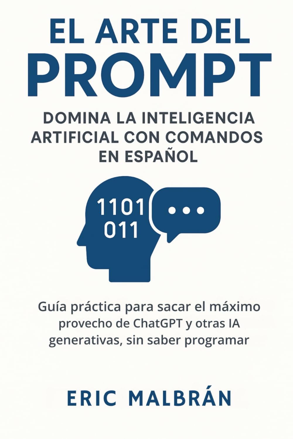 Libro: El Arte del Prompt: Domina la Inteligencia Artificial con Comandos en español: Guía práctica para sacar el máximo provecho de ChatGPT y otras IA generativas, sin saber programar (El Arte de la IA)