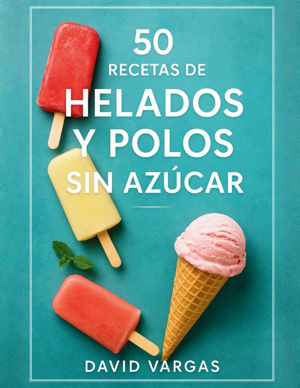 Libro: 50 Recetas de Helados y Polos Sin Azúcar: Disfruta del dulce sin culpa con creaciones ligeras y deliciosas