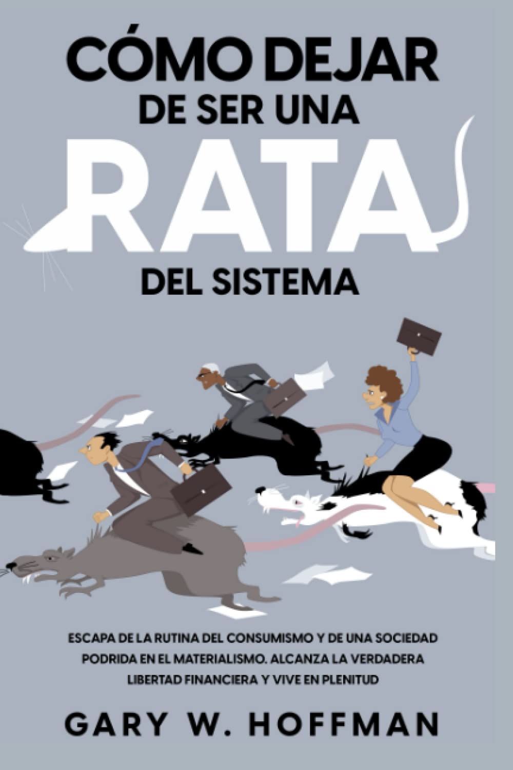 Libro: Cómo dejar de ser una Rata del Sistema - Escapa de la rutina del consumismo y de una sociedad podrida en el materialismo. Alcanza la verdadera Libertad Financiera y vive en Plenitud