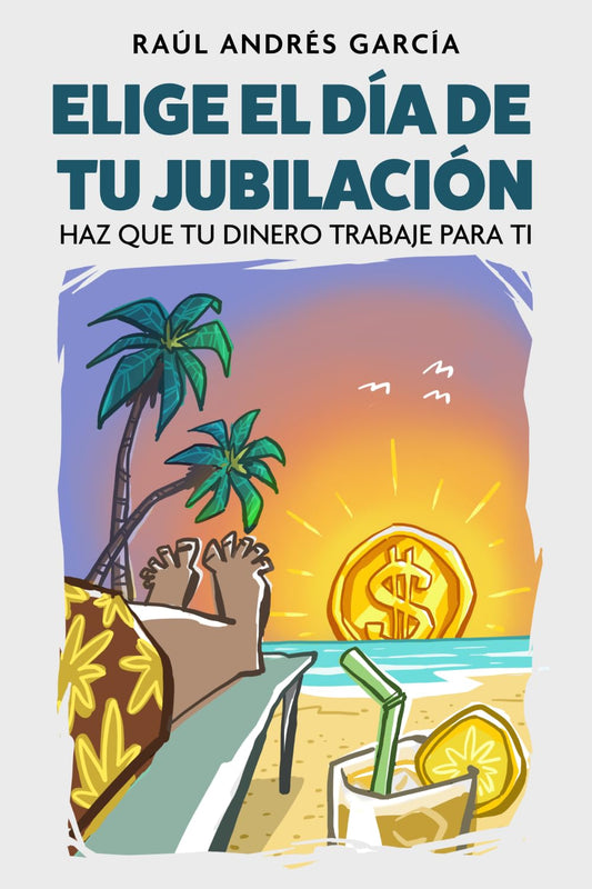 ELIGE EL DÍA DE TU JUBILACIÓN: HAZ QUE TU DINERO TRABAJE PARA TI