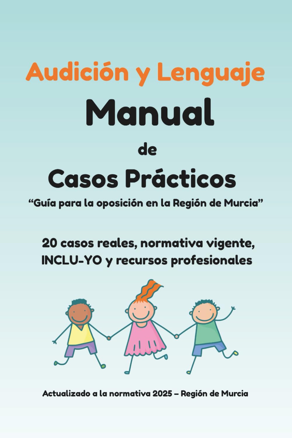 Libro: AUDICIÓN Y LENGUAJE. MANUAL DE CASOS PRÁCTICOS. GUÍA PARA LA OPOSICIÓN EN LA REGIÓN DE MURCIA: 20 CASOS REALES, NORMATIVA VIGENTE, INCLU-YO Y RECURSOS PROFESIONALES