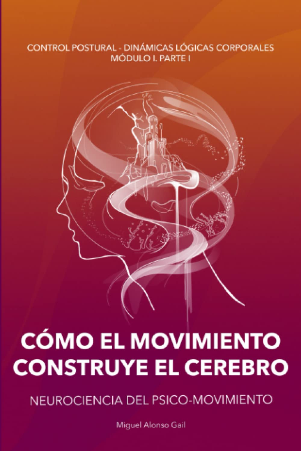 Libro: CÓMO EL MOVIMIENTO CONSTRUYE EL CEREBRO: Neurociencia del Psico-Movimiento (Curso Control Postural - Dinámicas Lógicas Posturales (CP-DLC))