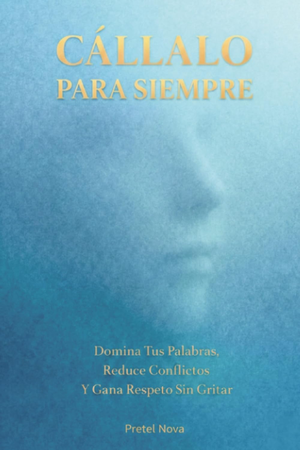 Cállalo Para Siempre: Domina Tus Palabras, Reduce Conflictos Y Gana Respeto Sin Gritar