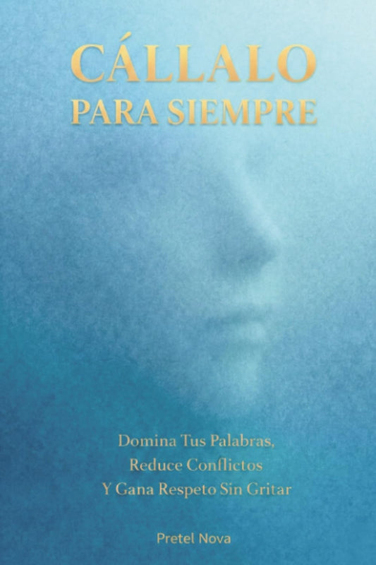 Cállalo Para Siempre: Domina Tus Palabras, Reduce Conflictos Y Gana Respeto Sin Gritar