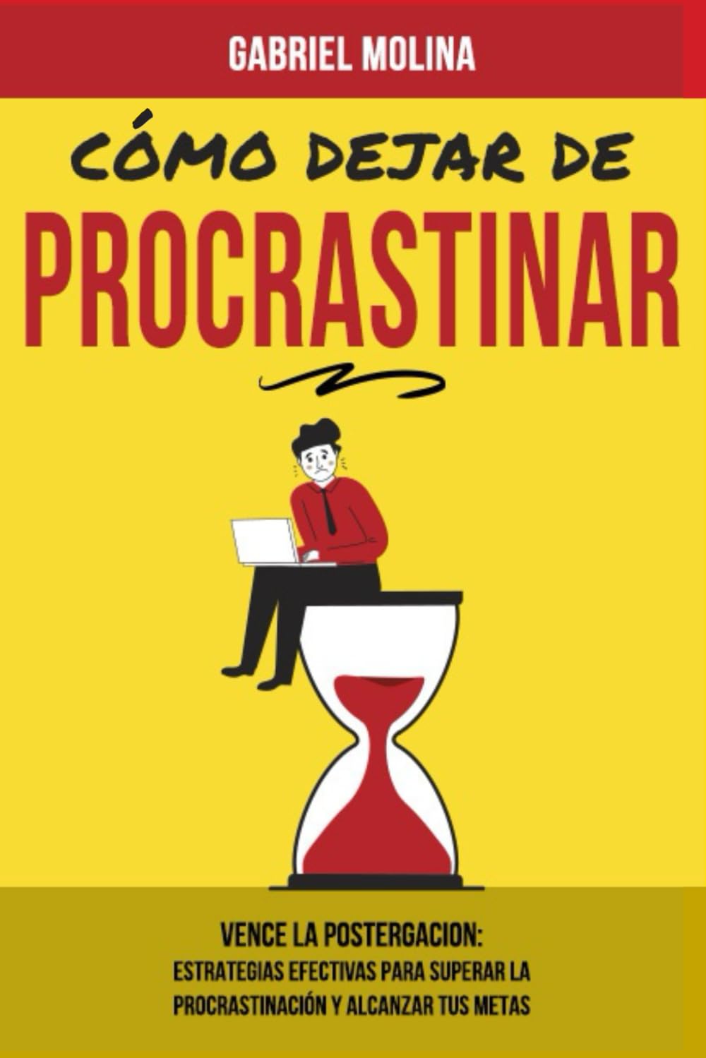 Libro: Cómo dejar de procrastinar: Vence la postergación: Estrategias efectivas para superar la procrastinación y alcanzar tus metas. (Spanish Edition)