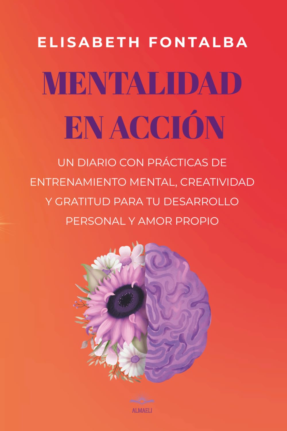 Libro: MENTALIDAD EN ACCIÓN: Un Diario con prácticas de entrenamiento mental, creatividad y gratitud para tu desarrollo personal y amor propio