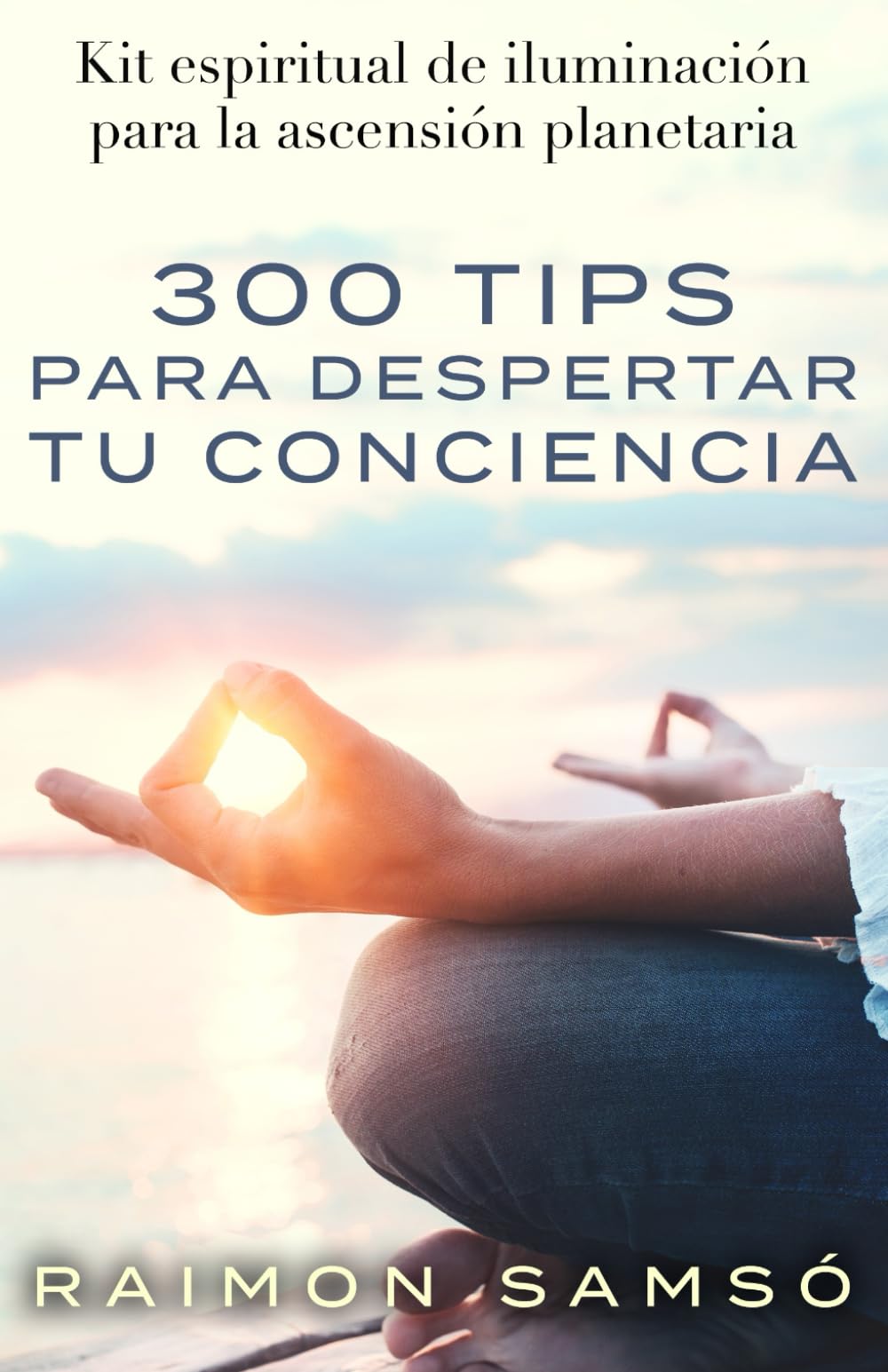Libro: 300 tips para despertar tu conciencia: Kit espiritual de iluminación para la ascensión planetaria