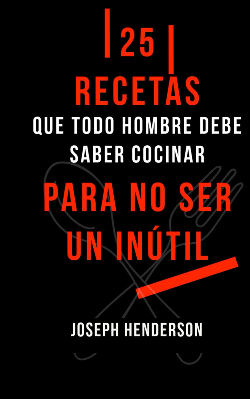 Libro: 25 RECETAS SIMPLES QUE TODO HOMBRE DEBE SABER COCINAR PARA NO SER UN INÚTIL: (Tortilla Española, Espaguetis a la Boloñesa, Pollo Asado, Lasaña, Pizza ... Tiramisú, Galletas...) (Spanish Edition)