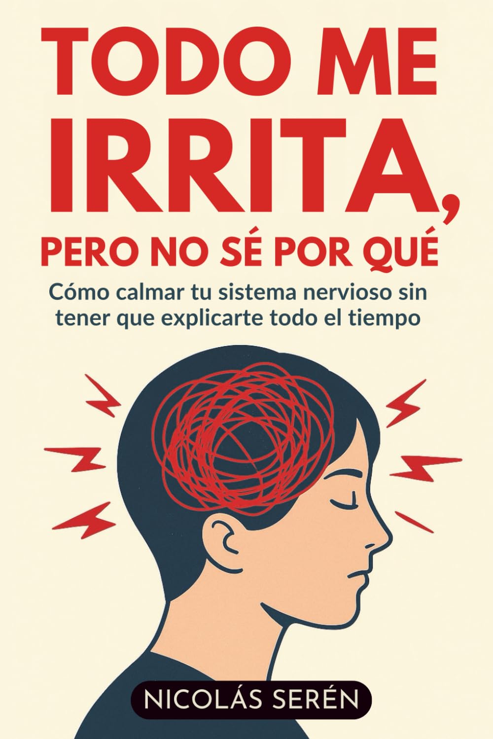 Todo Me Irrita, Pero No Sé Por Qué: Cómo Calmar Tu Sistema Nervioso Sin Tener Que Explicarte Todo El Tiempo: Aprenderás de amor propio y desarrollo personal