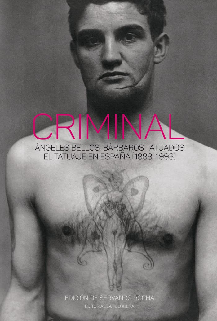 Libro: CRIMINAL: ÁNGELES BELLOS, BÁRBAROS TATUADOS. EL TATUAJE EN ESPAÑA (1888-1993)