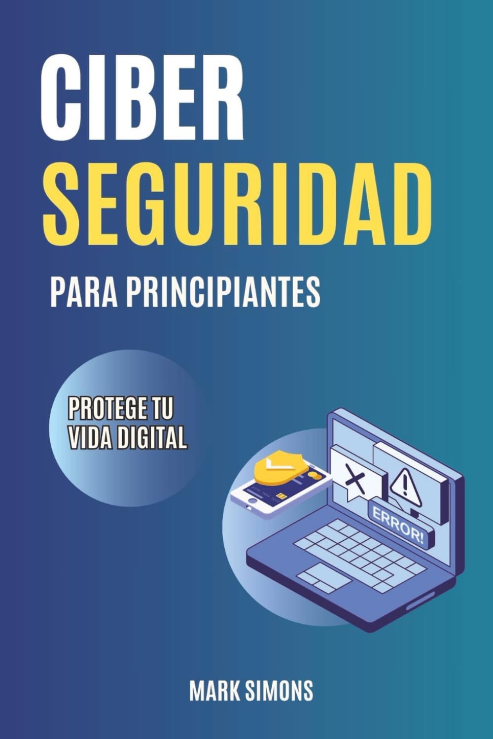 Libro: CIBERSEGURIDAD PARA PRINCIPIANTES: Guía básica. Protege tu vida digital de las ciberestafas