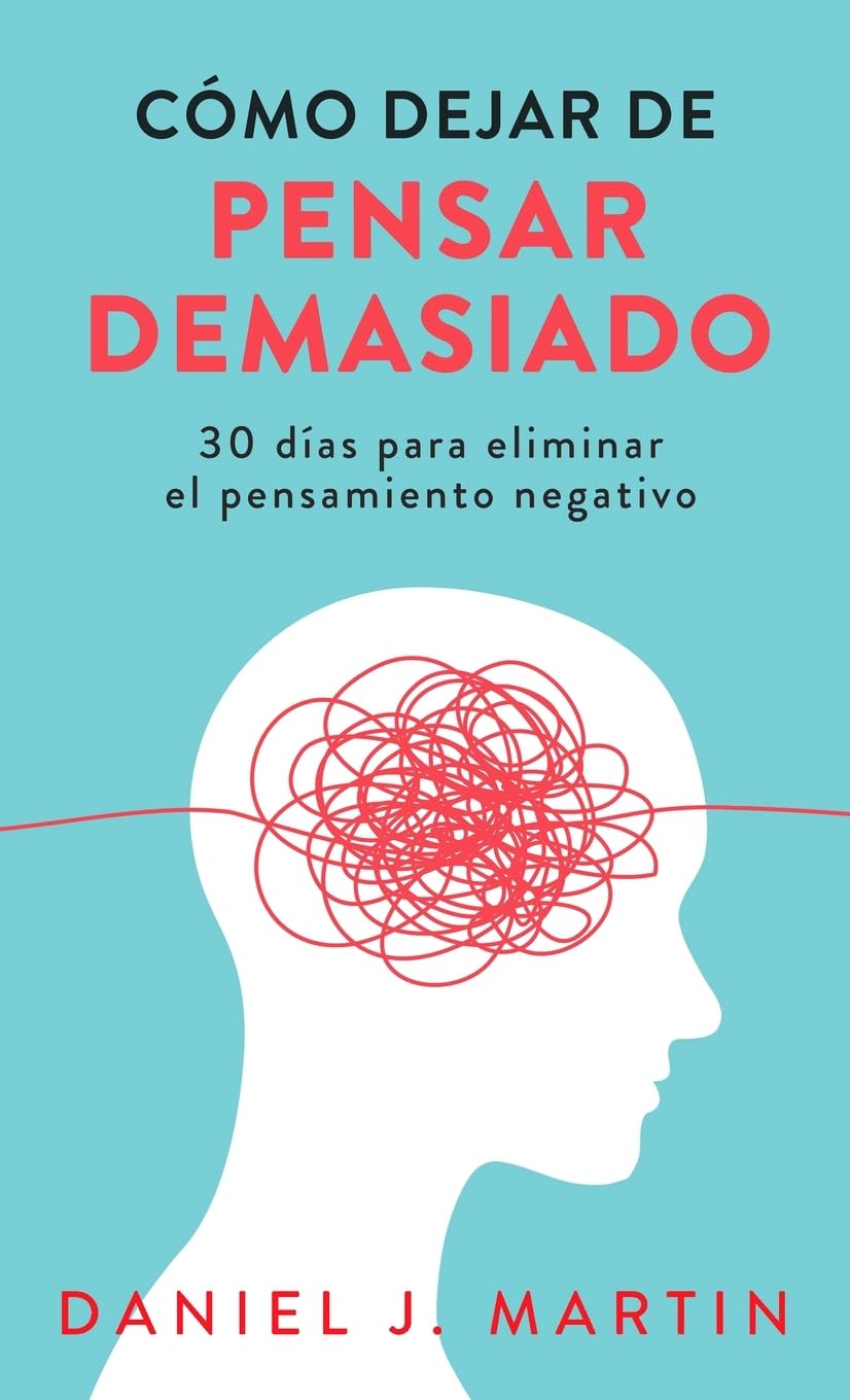 Libro: Cómo dejar de pensar demasiado: 30 días para eliminar el pensamiento negativo: domina tu mente y vive sin ansiedad (Spanish Edition)
