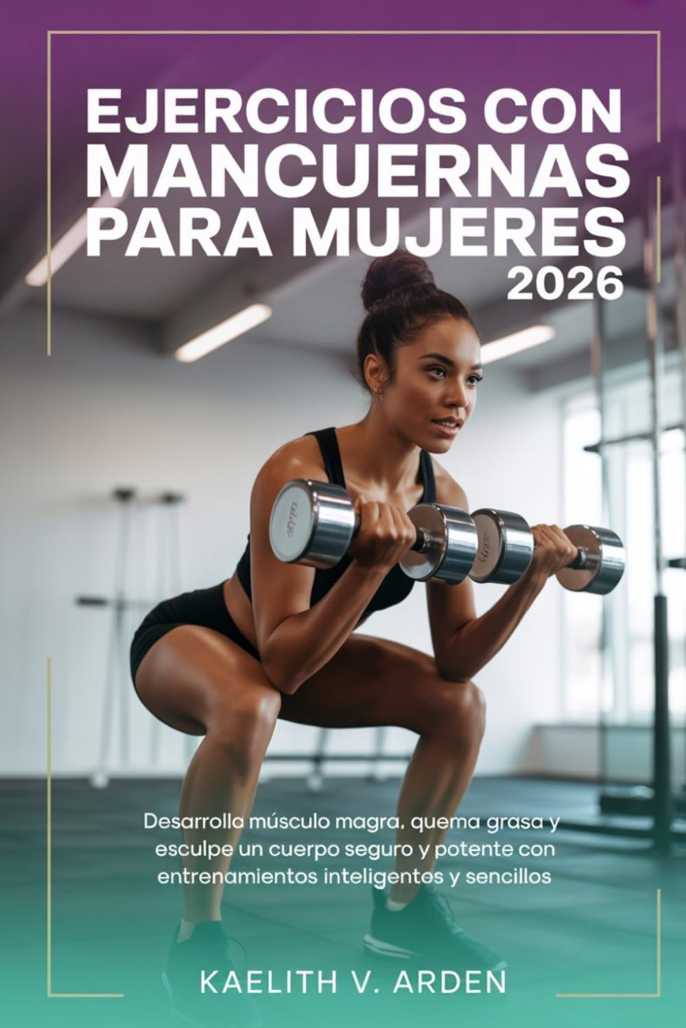 Libro: Ejercicios con mancuernas para mujeres 2026: Desarrolla músculo magra, quema grasa y esculpe un cuerpo seguro y potente con entrenamientos inteligentes y sencillos (Spanish Edition)