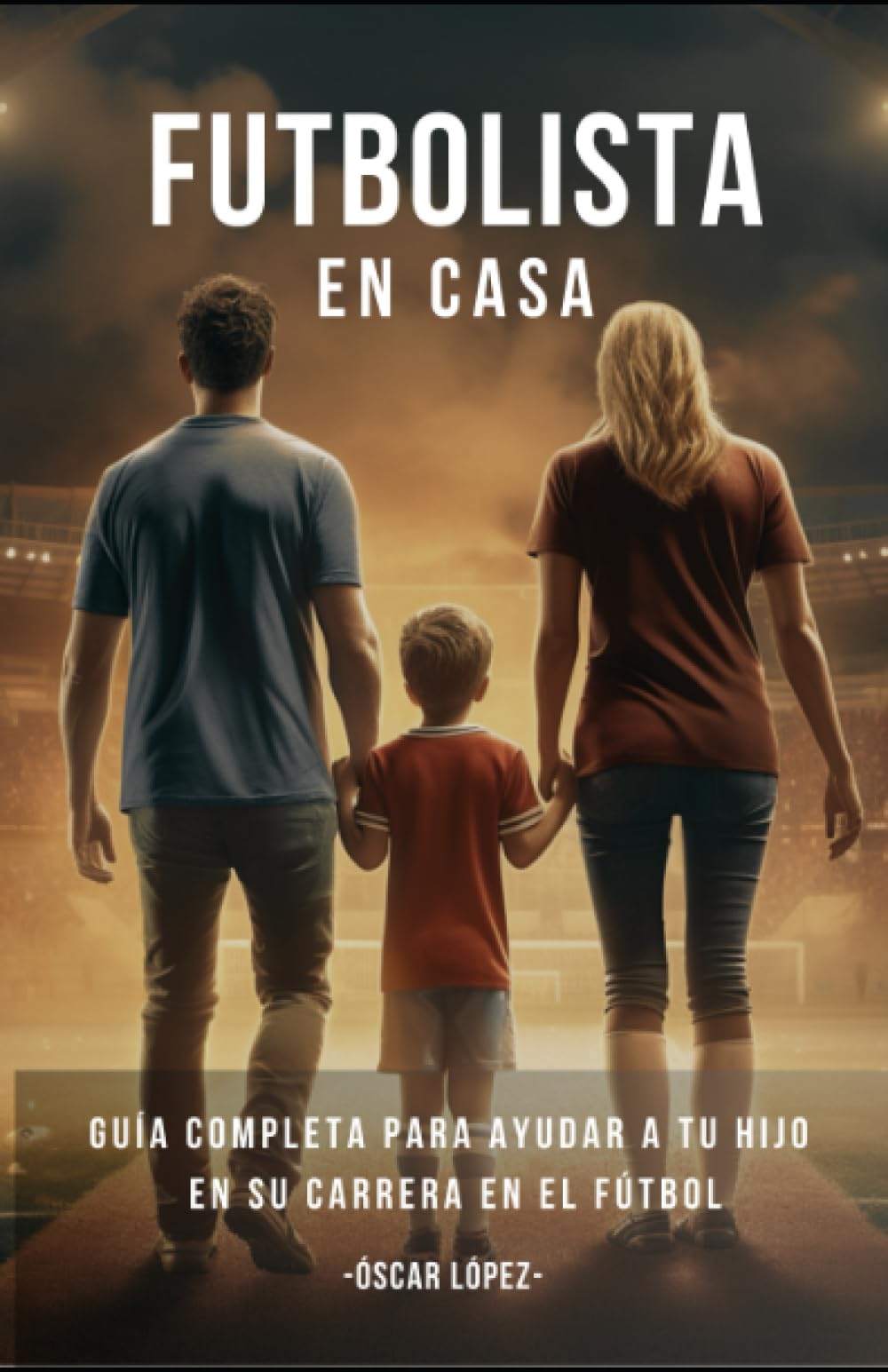 Libro: FUTBOLISTA EN CASA: La Guía Completa Para Padres De Futbolistas. Consejos Para Ayudar A Tu Hijo En Su Carrera En El Fútbol (Spanish Edition)