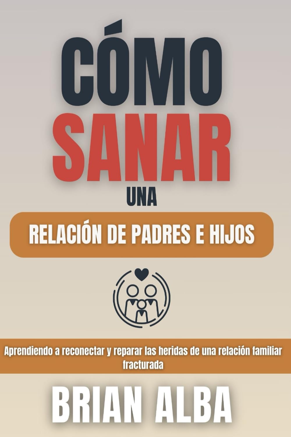 Libro: CÓMO SANAR UNA RELACIÓN DE PADRES E HIJOS: Aprendiendo a reconectar y reparar las heridas de una relación familiar fracturada (Guías para Sanar y Fortalecer Vínculos) (Spanish Edition)