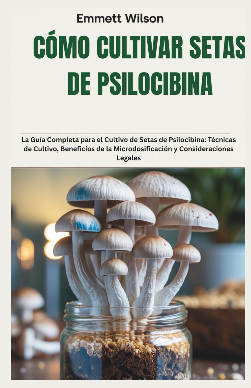 Libro: CÓMO CULTIVAR SETAS DE PSILOCIBINA: La Guía Completa para el Cultivo de Setas de Psilocibina: Técnicas de Cultivo, Beneficios de la Microdosificación y Consideraciones Legales
