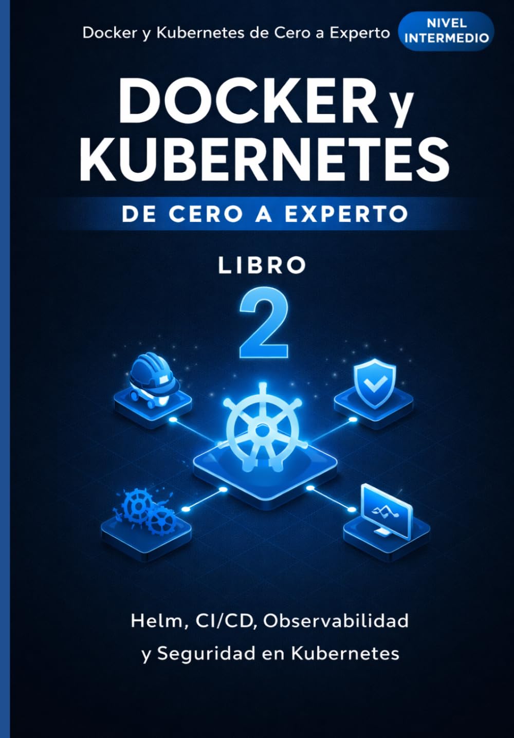 Libro: Docker y Kubernetes de Cero a Experto: Helm, CI/CD, Observabilidad y Seguridad en Kubernetes (Spanish Edition)