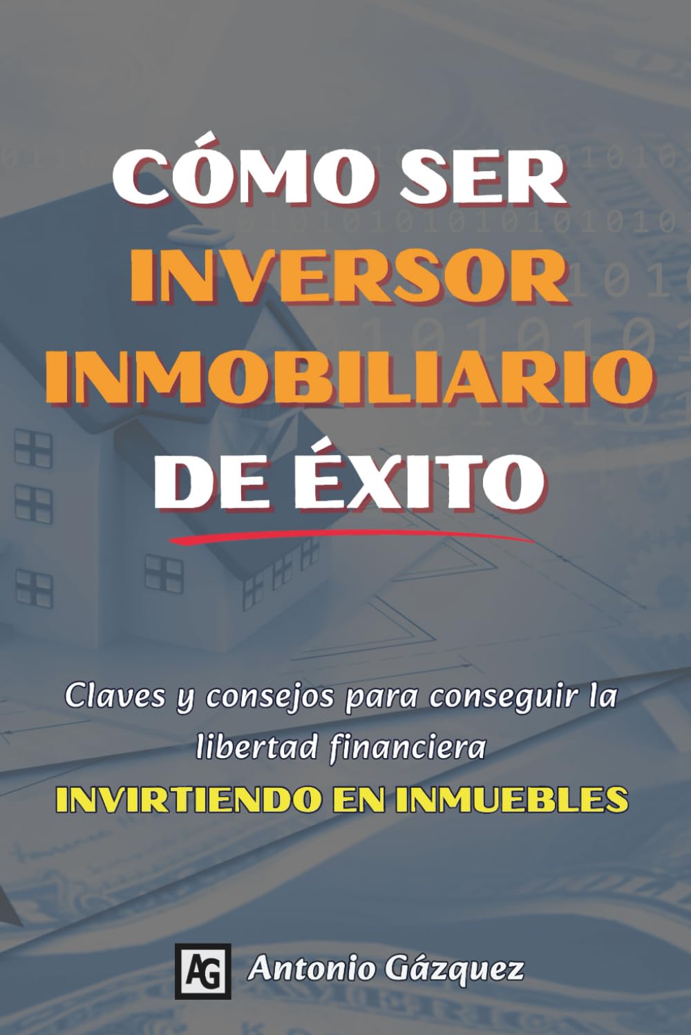 Libro: Cómo ser inversor inmobiliario de éxito: Claves y consejos para conseguir la libertad financiera invirtiendo en inmuebles