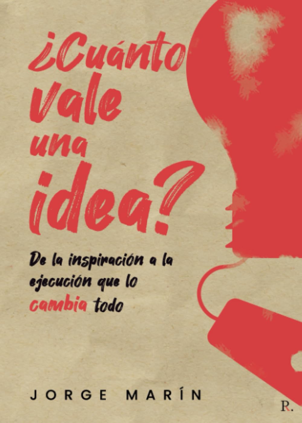 Libro: ¿Cuánto VALE UNA IDEA?: De la inspiración a la ejecución que lo cambia todo