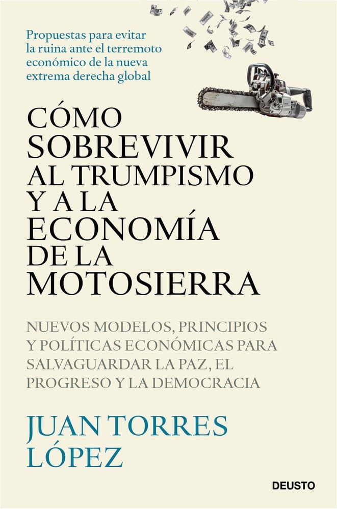 Libro: Cómo sobrevivir al trumpismo y a la economía de la motosierra: Nuevos modelos, principios y políticas económicas para salvaguardar la paz, el progreso y la democracia (Deusto)
