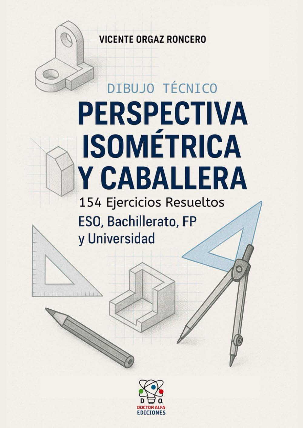 Libro: Dibujo Técnico: Perspectiva Isométrica y Caballera: 154 Ejercicios Resueltos. ESO, FP, Bachillerato, EVAU, Universidad