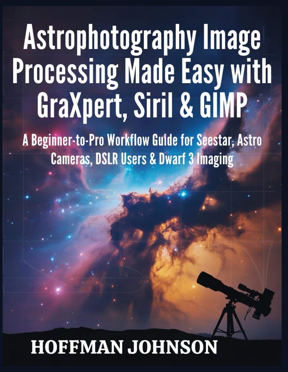 Libro: Astrophotography Image Processing Made Easy with GraXpert, Siril & GIMP: A Beginner-to-Pro Workflow Guide for Seestar, Astro Cameras, DSLR Users & ... (Simplified Astro Image Processing Guides)