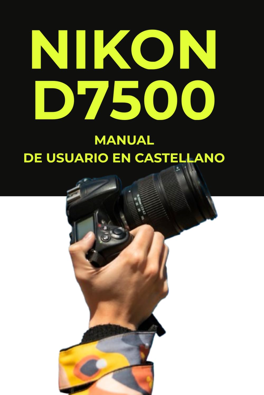 Libro: Manual de Usuario Nikon D7500 — Manual Técnico en Español: Manual de Usuario Nikon D7500 Impreso — Guía Completa de 380 Páginas en Formato Grande — ... y Práctico en Español (Spanish Edition)
