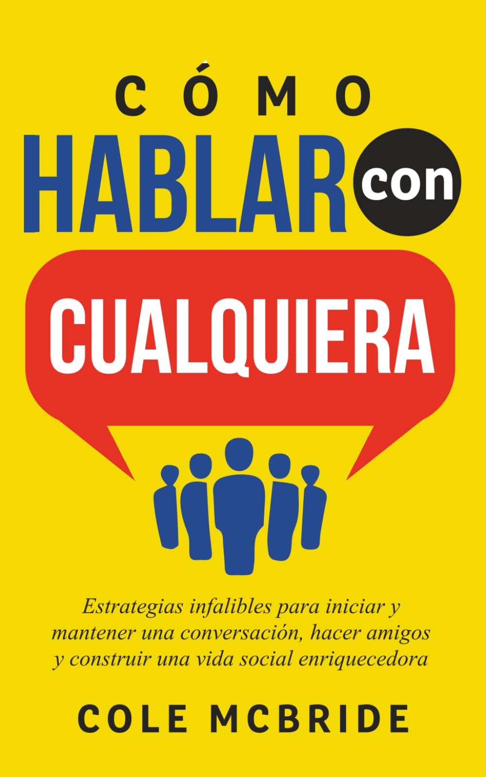 Libro: Cómo Hablar con Cualquiera: Estrategias infalibles para iniciar y mantener una conversación, hacer amigos y construir una vida social enriquecedora (Cole McBride Español)