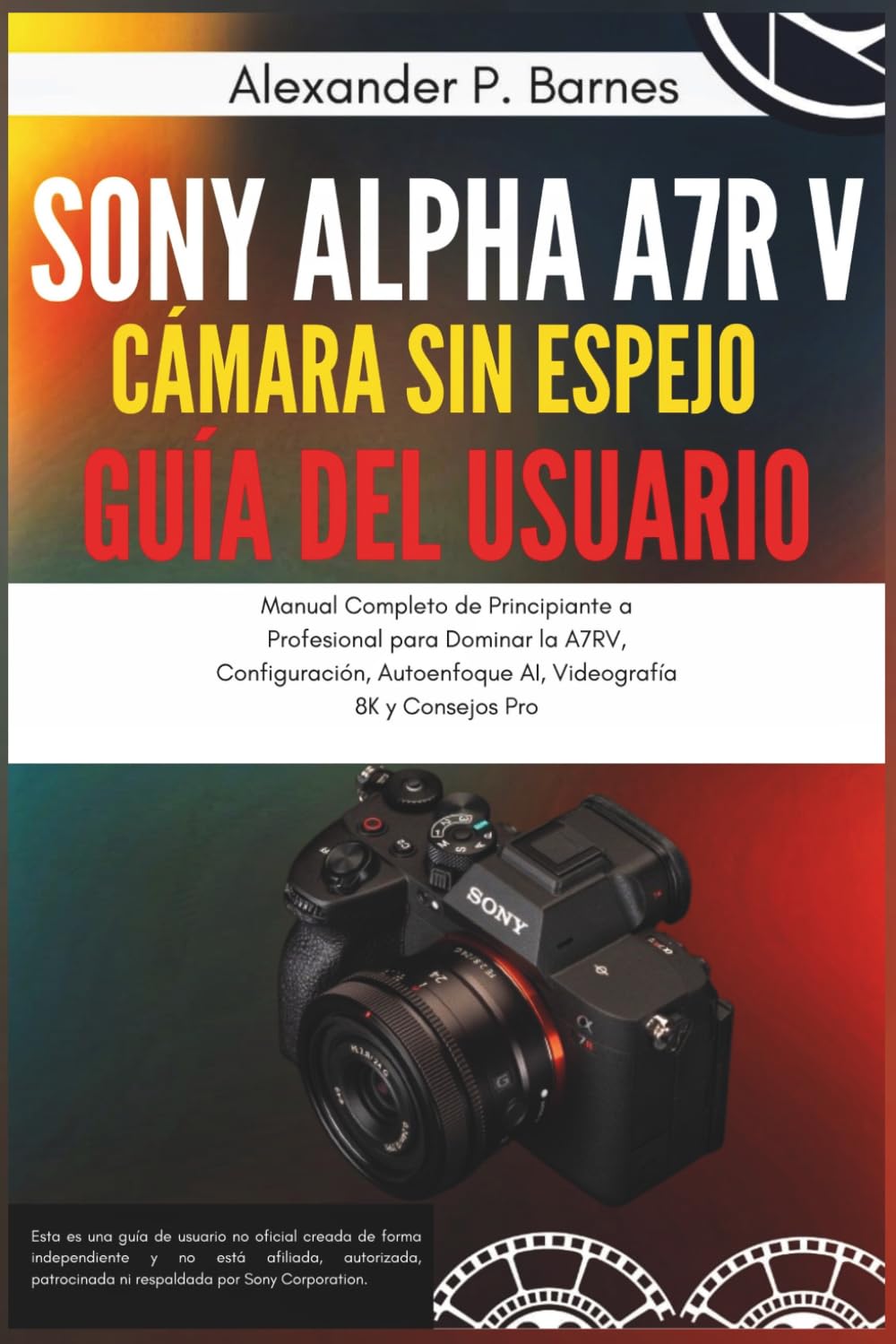 Libro: Sony Alpha a7R V Cámara Sin Espejo Guía del Usuario: Manual Completo de Principiante a Profesional para Dominar la A7RV, Configuración, Autoenfoque AI, Videografía 8K y Consejos Pro