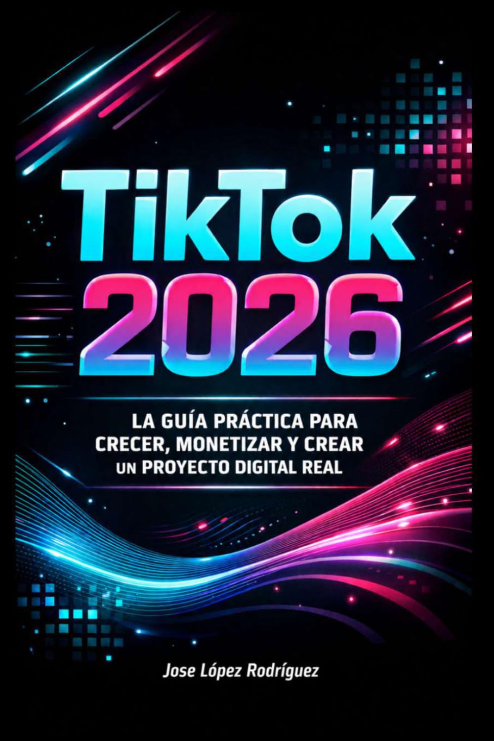 Libro: TikTok 2026: La Guía Definitiva para Crecer, Monetizar y Crear un Proyecto Digital Real (Spanish Edition)