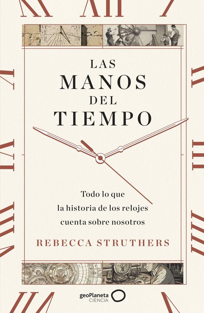 Libro: Las manos del tiempo: Todo lo que la historia de los relojes cuenta sobre nosotros (geoPlaneta Ciencia)