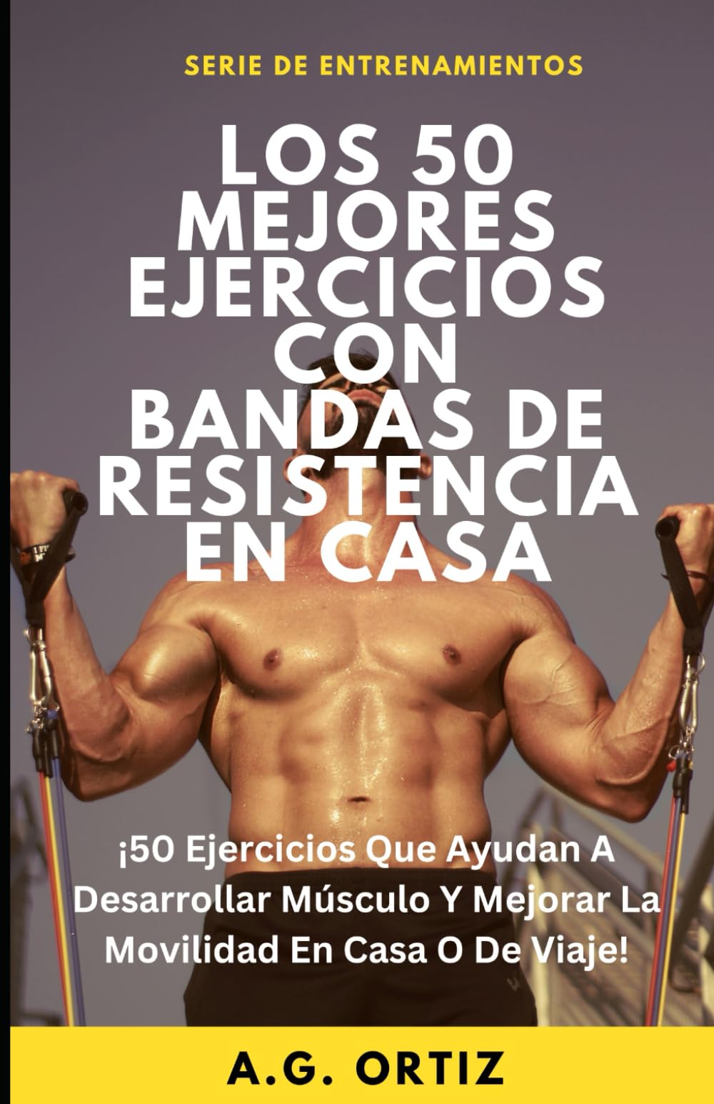 Libro: Los 50 Mejores Ejercicios Con Bandas De Resistencia En Casa: ¡50 Ejercicios Que Ayudan A Desarrollar Músculo Y Mejorar La Movilidad En Casa O De Viaje!