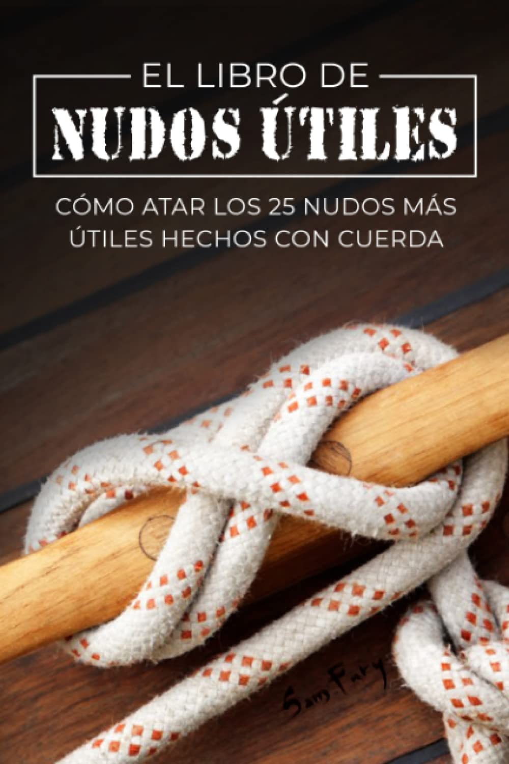 Libro: El Libro de Nudos Útiles: Cómo Atar los 25 Nudos Más Útiles Hechos con Cuerda (Escape, Evasión Y Supervivencia)