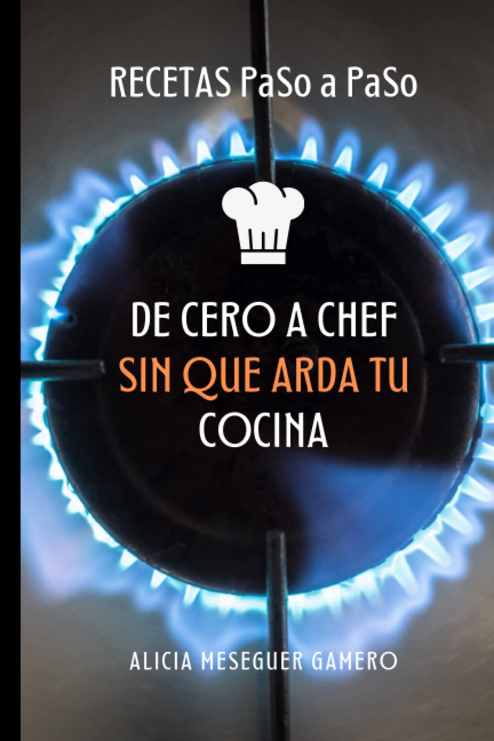Libro: DE CERO A CHEF SIN QUE ARDA TU COCINA: RECETAS FÁCILES PASO A PASO (Spanish Edition)