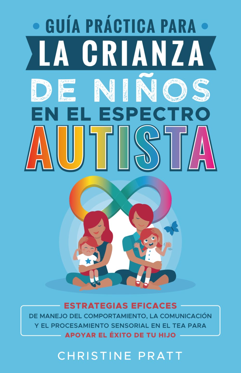 Libro: Guía práctica para la crianza de niños en el espectro autista: Estrategias eficaces de manejo del comportamiento, la comunicación y el procesamiento sensorial en el TEA para apoyar el éxito de tu hijo