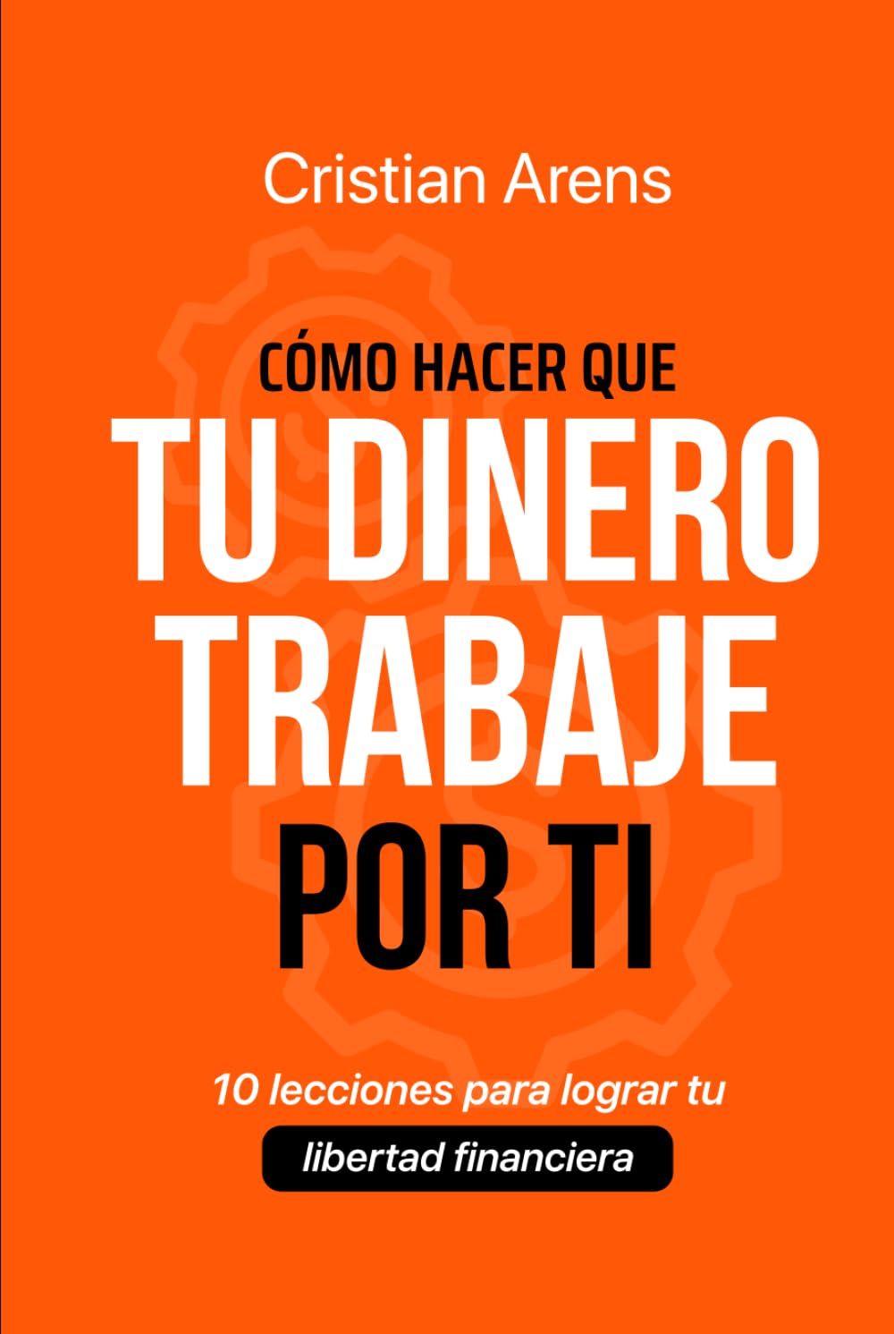 Libro: CÓMO HACER QUE TU DINERO TRABAJE POR TI: 10 lecciones para lograr tu libertad financiera (Administrar tu dinero y Finanzas Personales)