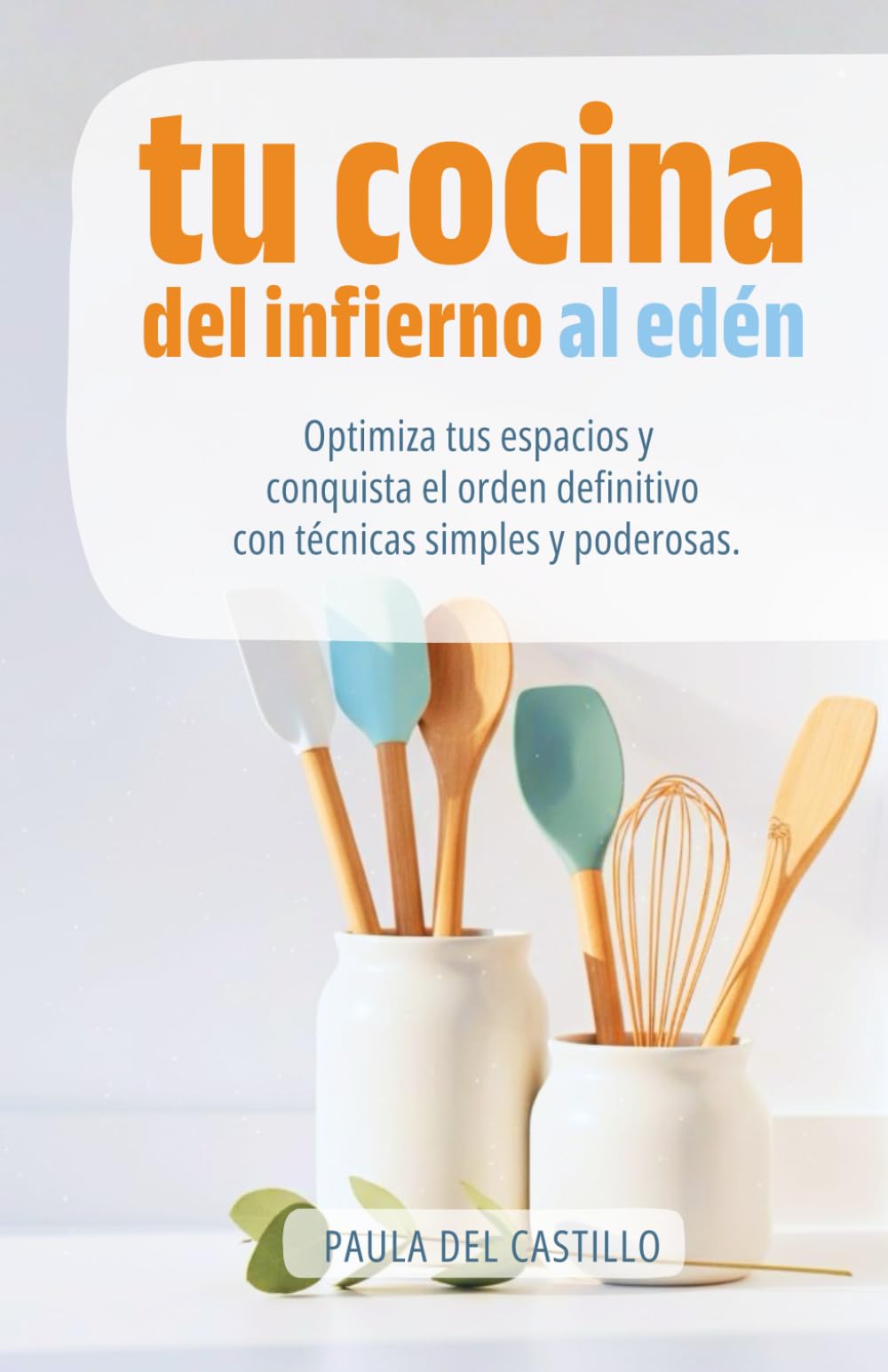 Libro: TU COCINA DEL INFIERNO AL EDEN: Optimiza tus espacios y conquista el orden definitivo con técnicas simples y poderosas.