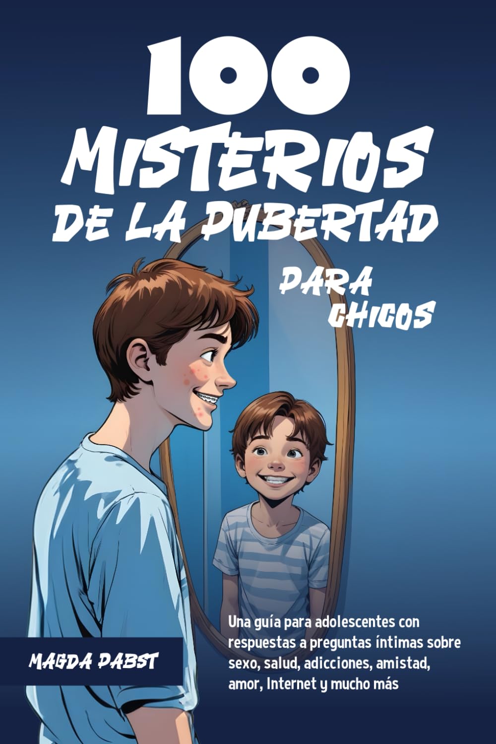 100 MISTERIOS DE LA PUBERTAD PARA CHICOS: Una guía para adolescentes con respuestas a preguntas íntimas sobre sexo, salud, adicciones, amistad, amor, Internet y mucho más