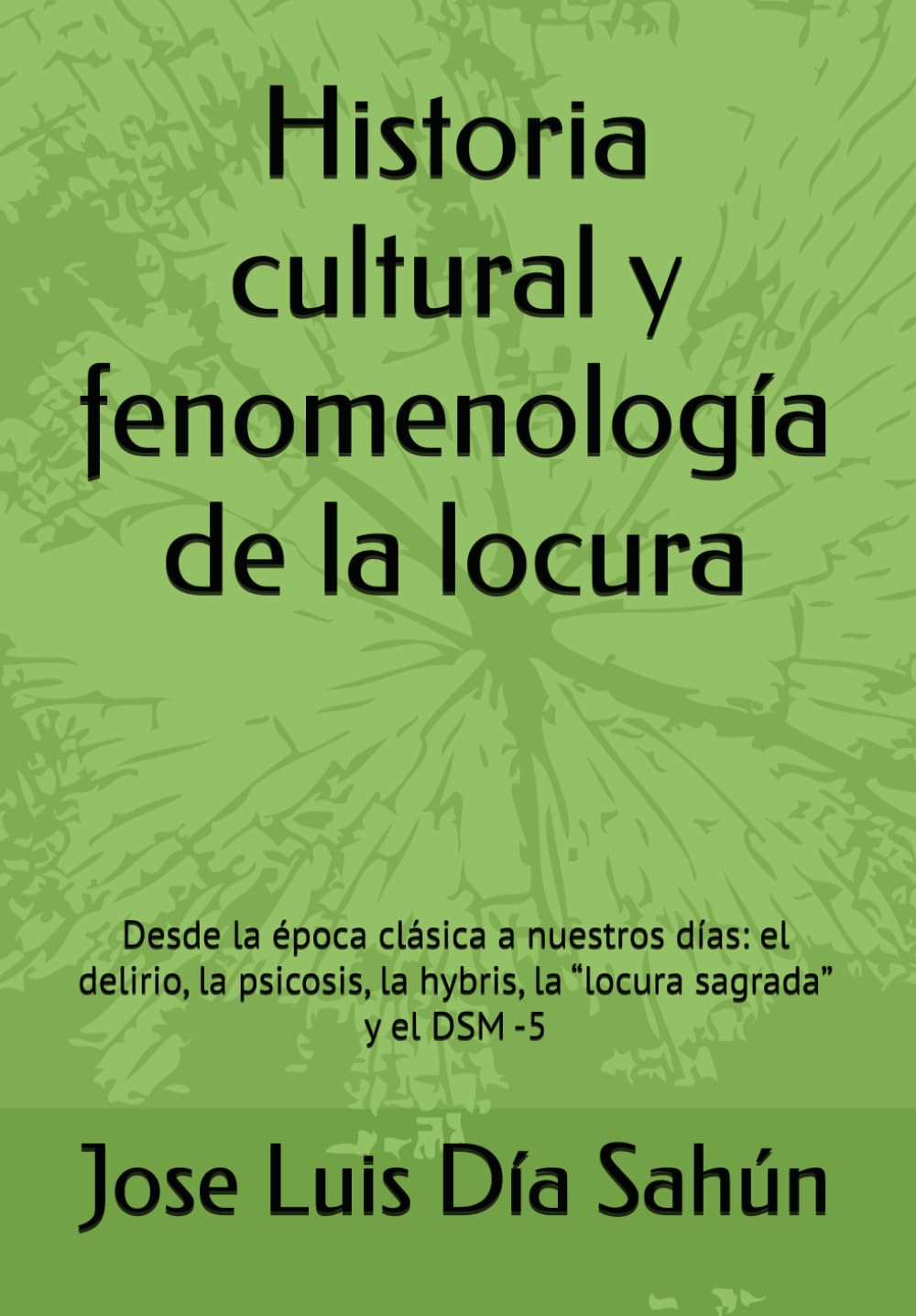 Libro: Historia cultural y fenomenología de la locura: Desde la época clásica a nuestros días: el delirio, la psicosis, la hybris, la “locura sagrada” y el DSM -5