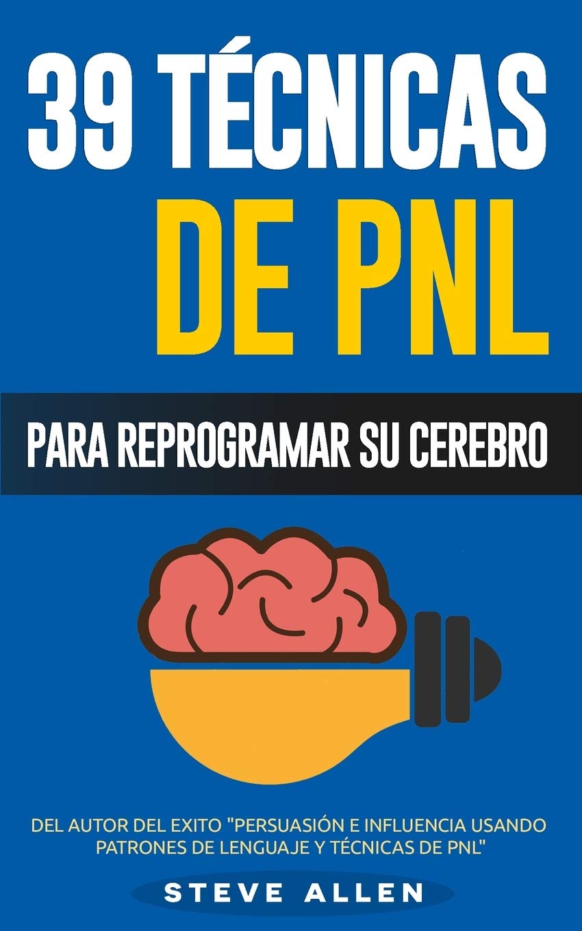 PNL - 39 Técnicas, Patrones y Estrategias de Programación Neurolinguistica para cambiar su vida y la de los demás: Las 39 técnicas más efectivas para Reprogramar su Cerebro con PNL: Volume 3