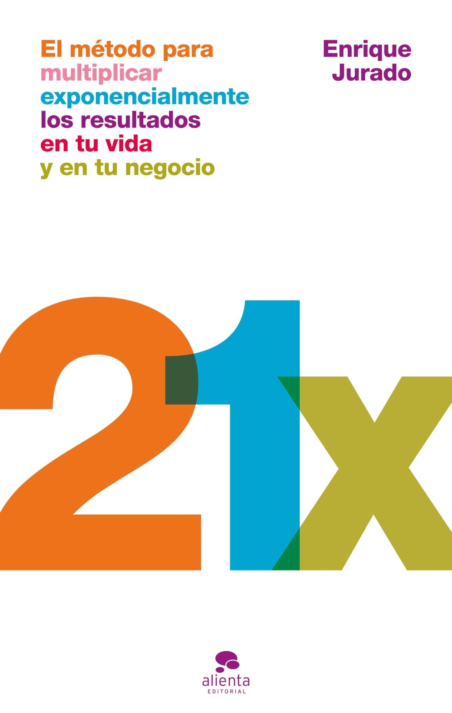 21x: El método para multiplicar exponencialmente los resultados en tu vida y en tu negocio (Alienta)