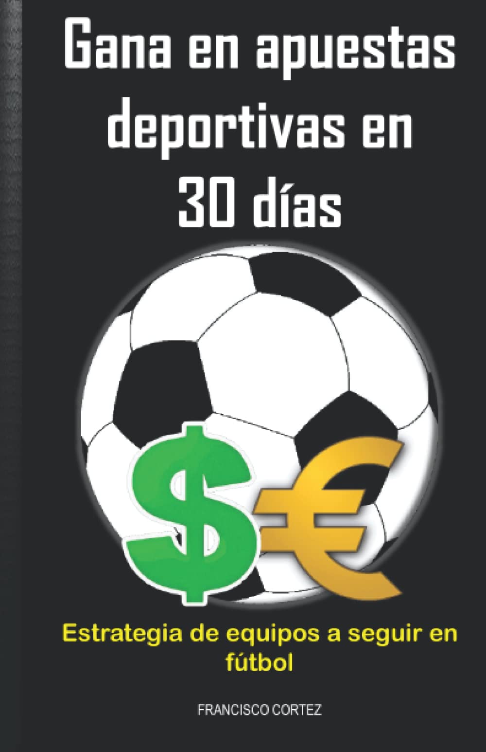 Libro: Gana en apuestas deportivas en 30 días. Estrategia de equipos a seguir en fútbol.