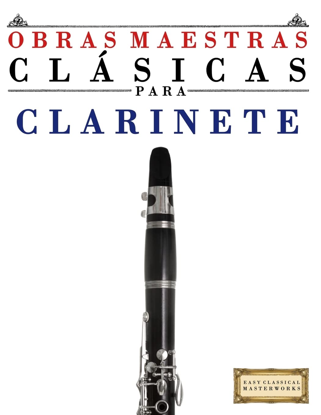 Libro: Obras Maestras Clásicas para Clarinete: Piezas fáciles de Bach, Beethoven, Brahms, Handel, Haydn, Mozart, Schubert, Tchaikovsky, Vivaldi and Wagner (Easy Classical Masterworks) (Spanish Edition)