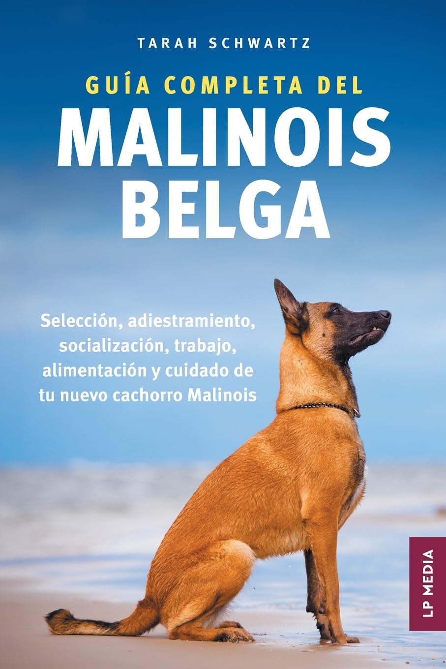 Libro: Guía Completa Del Malinois Belga: Selección, Adiestramiento, Socialización, Trabajo, Alimentación y Cuidado de Tu Nuevo Cachorro Malinois