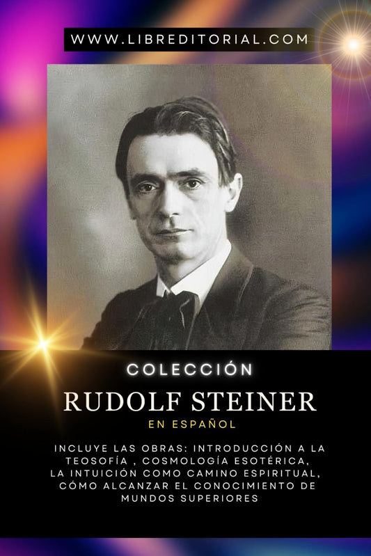 Colección RUDOLF STEINER en Español: Incluye Las Obras: Introducción a la Teosofía, Cosmología Esotérica, La Intuición como Camino Espiritual, Cómo Alcanzar el Conocimiento de Mundos Superiores