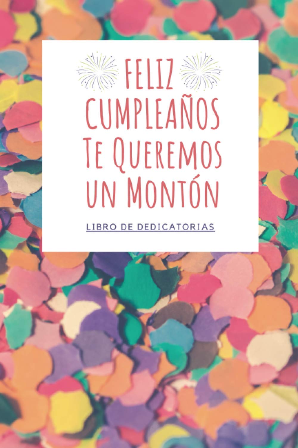 LIBRO DE DEDICATORIAS | FELIZ CUMPLEAÑOS Te Queremos un Montón: Libro de Firmas de Cumpleaños Original para Escribir Historias Pasadas o Dedicatorias ... | Navidad | San Valentín (Spanish Edition)