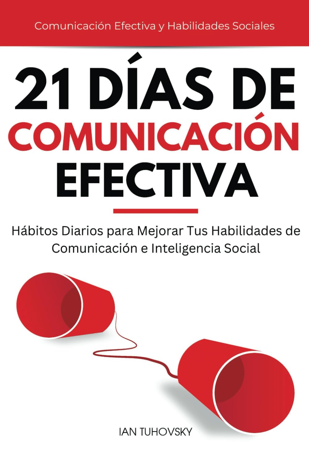 Libro: 21 Días de Comunicación Efectiva: Hábitos y Ejercicios Diarios para Mejorar tus Habilidades de Comunicación e Inteligencia Social (Comunicación Efectiva y Habilidades Sociales) (Spanish Edition)