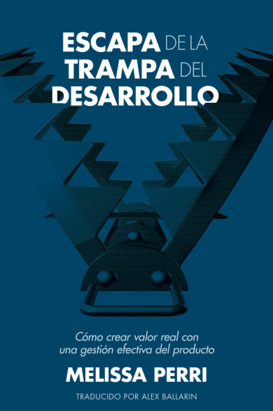 Escapa de la Trampa del Desarrollo: Cómo crear valor real con una gestión efectiva del producto